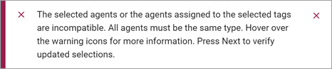 The selected agents or the agents assigned to the selected tags are incompatible. All agents must be the same type. Hover over the warning icons for more information. Press Next to verify updated selections.